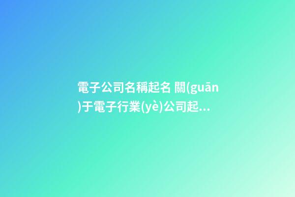 電子公司名稱起名 關(guān)于電子行業(yè)公司起名-第1張-公司起名-玄機派